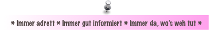 * Immer adrett * Immer gut informiert * Immer da, wo's weh tut *